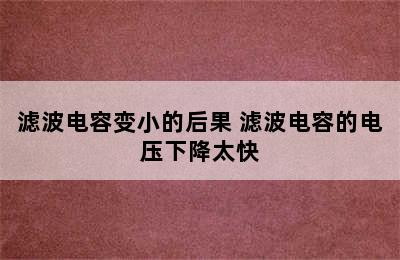 滤波电容变小的后果 滤波电容的电压下降太快